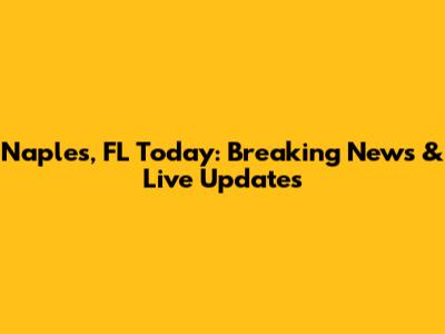 Naples, FL Today: Breaking News & Live Updates