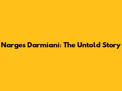 Narges Darmiani: The Untold Story
