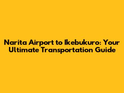 Narita Airport to Ikebukuro: Your Ultimate Transportation Guide