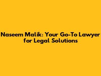Naseem Malik: Your Go-To Lawyer for Legal Solutions
