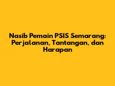 Nasib Pemain PSIS Semarang: Perjalanan, Tantangan, dan Harapan
