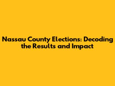 Nassau County Elections: Decoding the Results and Impact