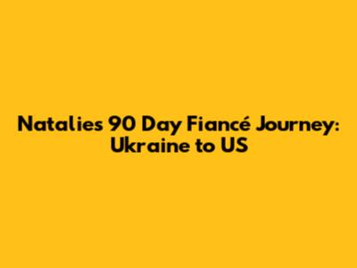 Natalie's 90 Day Fiancé Journey: Ukraine to US