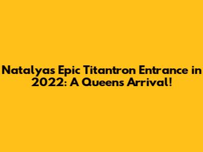 Natalya's Epic Titantron Entrance in 2022: A Queen's Arrival!