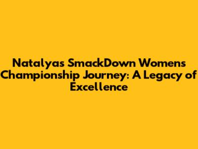 Natalya's SmackDown Women's Championship Journey: A Legacy of Excellence