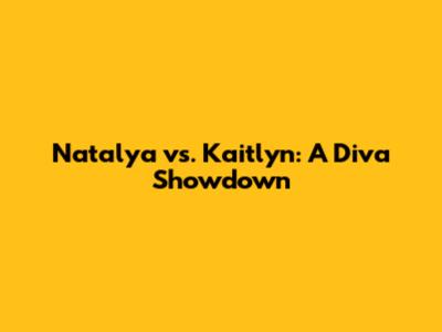 Natalya vs. Kaitlyn: A Diva Showdown