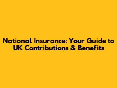 National Insurance: Your Guide to UK Contributions & Benefits