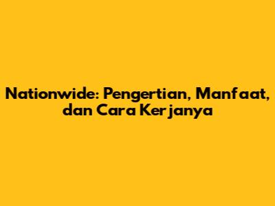 Nationwide: Pengertian, Manfaat, dan Cara Kerjanya
