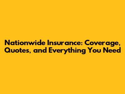 Nationwide Insurance: Coverage, Quotes, and Everything You Need