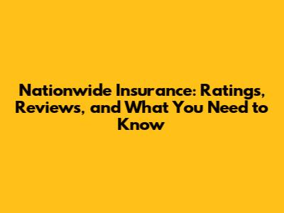 Nationwide Insurance: Ratings, Reviews, and What You Need to Know