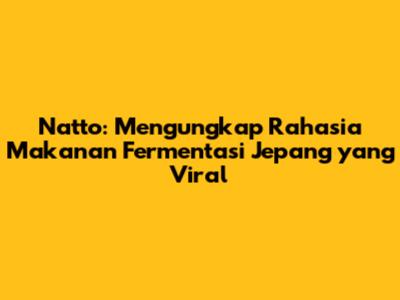 Natto: Mengungkap Rahasia Makanan Fermentasi Jepang yang Viral