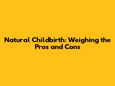 Natural Childbirth: Weighing the Pros and Cons