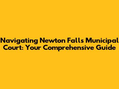 Navigating Newton Falls Municipal Court: Your Comprehensive Guide