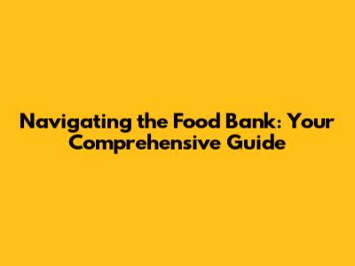 Navigating the Food Bank: Your Comprehensive Guide