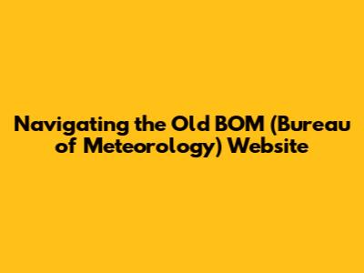Navigating the Old BOM (Bureau of Meteorology) Website