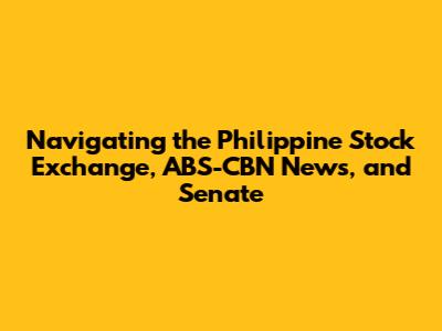 Navigating the Philippine Stock Exchange, ABS-CBN News, and Senate