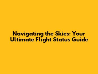 Navigating the Skies: Your Ultimate Flight Status Guide