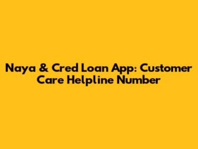 Naya & Cred Loan App: Customer Care Helpline Number