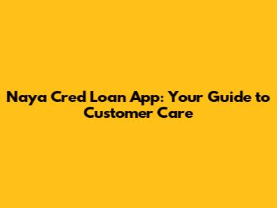 Naya Cred Loan App: Your Guide to Customer Care