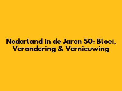 Nederland in de Jaren 50: Bloei, Verandering & Vernieuwing