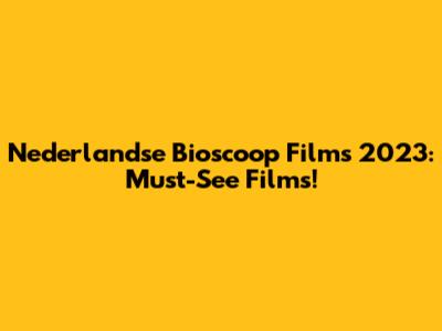 Nederlandse Bioscoop Films 2023: Must-See Films!
