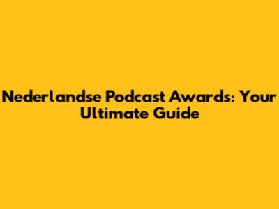 Nederlandse Podcast Awards: Your Ultimate Guide
