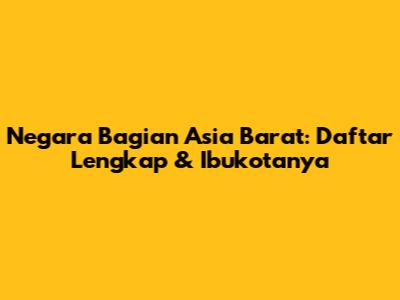 Negara Bagian Asia Barat: Daftar Lengkap & Ibukotanya