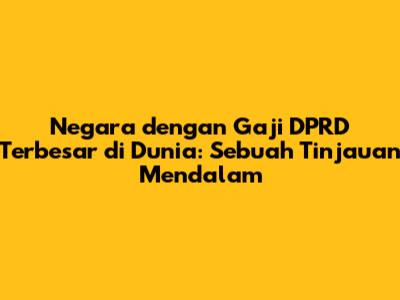 Negara dengan Gaji DPRD Terbesar di Dunia: Sebuah Tinjauan Mendalam