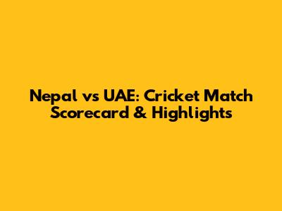 Nepal vs UAE: Cricket Match Scorecard & Highlights