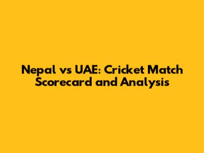 Nepal vs UAE: Cricket Match Scorecard and Analysis
