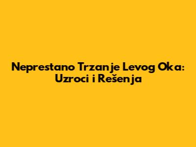 Neprestano Trzanje Levog Oka: Uzroci i Rešenja