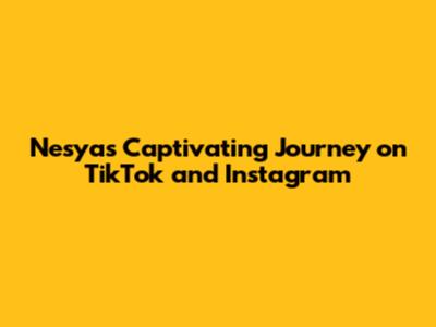 Nesya's Captivating Journey on TikTok and Instagram