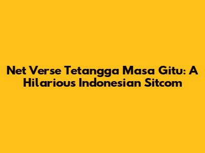 Net Verse Tetangga Masa Gitu: A Hilarious Indonesian Sitcom