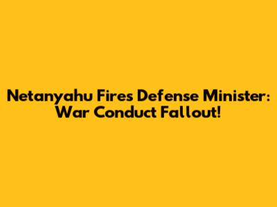 Netanyahu Fires Defense Minister: War Conduct Fallout!
