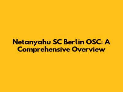 Netanyahu SC Berlin OSC: A Comprehensive Overview