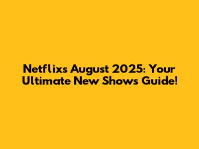 Netflix's August 2025: Your Ultimate New Shows Guide!