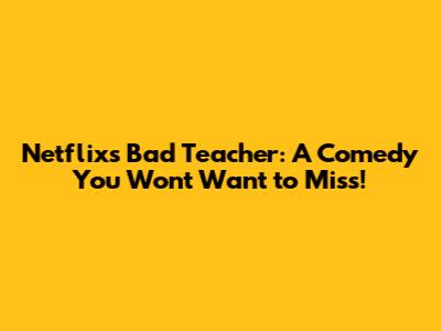 Netflix's Bad Teacher: A Comedy You Won't Want to Miss!