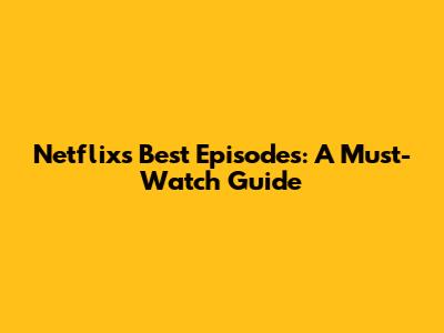 Netflix's Best Episodes: A Must-Watch Guide