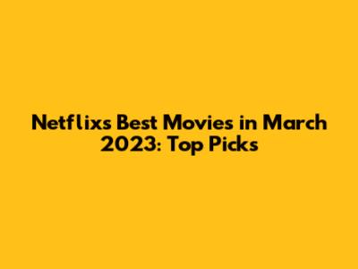 Netflix's Best Movies in March 2023: Top Picks