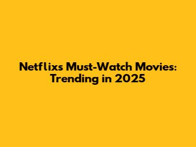 Netflix's Must-Watch Movies: Trending in 2025