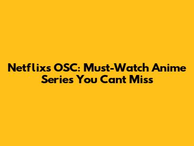 Netflix's OSC: Must-Watch Anime Series You Can't Miss