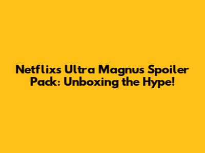 Netflix's Ultra Magnus Spoiler Pack: Unboxing the Hype!