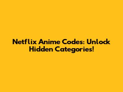 Netflix Anime Codes: Unlock Hidden Categories!