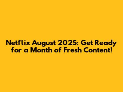 Netflix August 2025: Get Ready for a Month of Fresh Content!