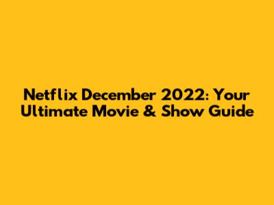 Netflix December 2022: Your Ultimate Movie & Show Guide