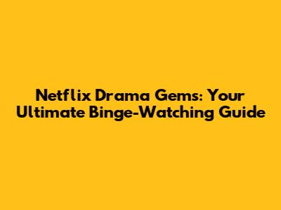 Netflix Drama Gems: Your Ultimate Binge-Watching Guide