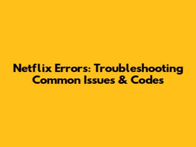 Netflix Errors: Troubleshooting Common Issues & Codes