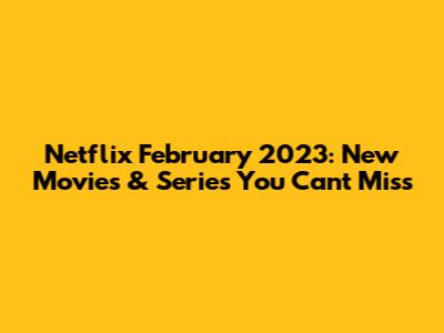 Netflix February 2023: New Movies & Series You Can't Miss