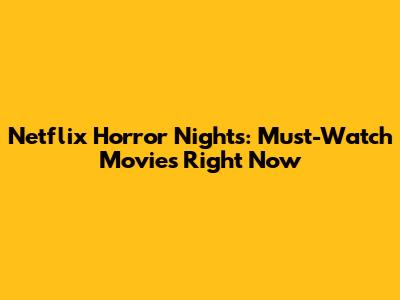 Netflix Horror Nights: Must-Watch Movies Right Now