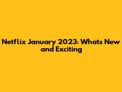Netflix January 2023: What's New and Exciting